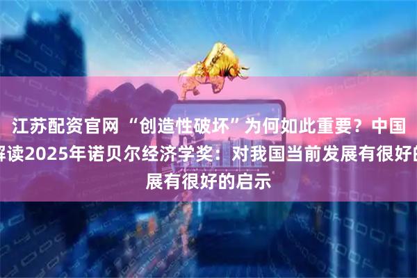 江苏配资官网 “创造性破坏”为何如此重要？中国学者解读2025年诺贝尔经济学奖：对我国当前发展有很好的启示