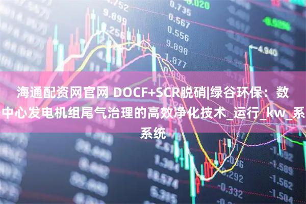 海通配资网官网 DOCF+SCR脱硝|绿谷环保：数据中心发电机组尾气治理的高效净化技术_运行_kw_系统