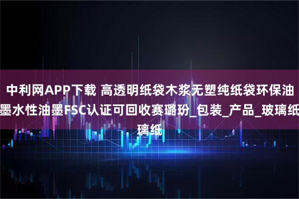 中利网APP下载 高透明纸袋木浆无塑纯纸袋环保油墨水性油墨FSC认证可回收赛璐玢_包装_产品_玻璃纸