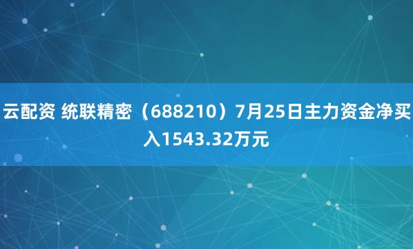 云配资 统联精密（688210）7月25日主力资金净买入1543.32万元