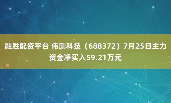 融胜配资平台 伟测科技（688372）7月25日主力资金净买入59.21万元