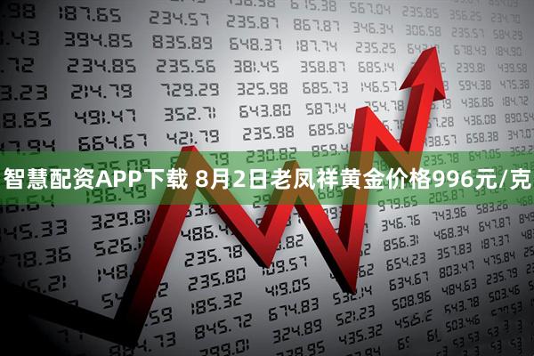 智慧配资APP下载 8月2日老凤祥黄金价格996元/克