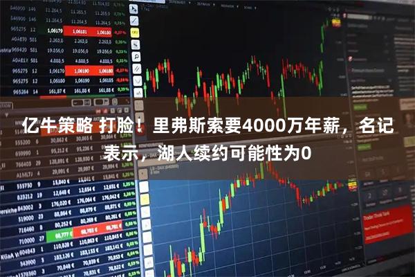 亿牛策略 打脸！里弗斯索要4000万年薪，名记表示，湖人续约可能性为0