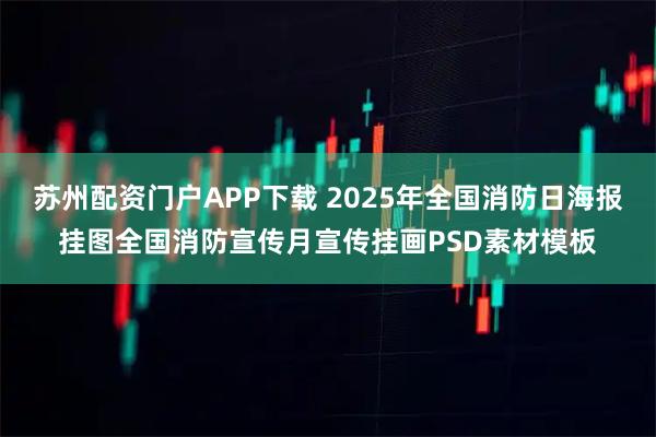 苏州配资门户APP下载 2025年全国消防日海报挂图全国消防宣传月宣传挂画PSD素材模板