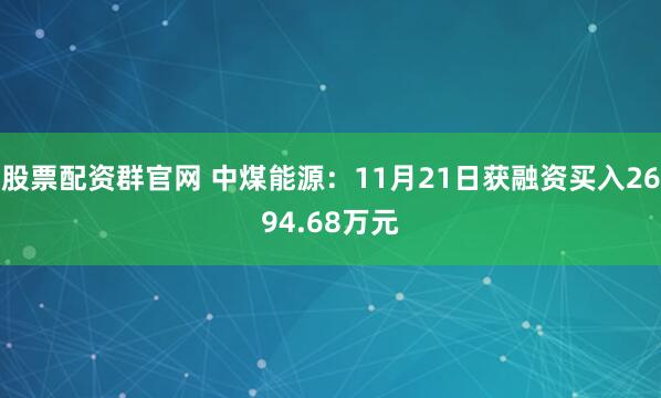 股票配资群官网 中煤能源：11月21日获融资买入2694.68万元
