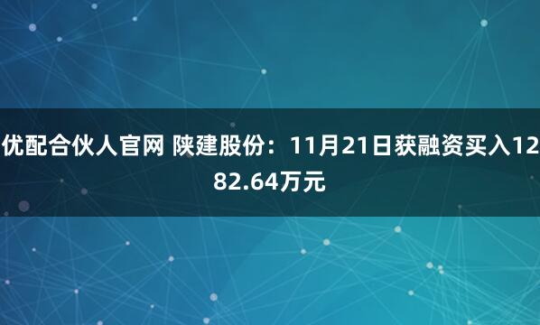 优配合伙人官网 陕建股份：11月21日获融资买入1282.64万元