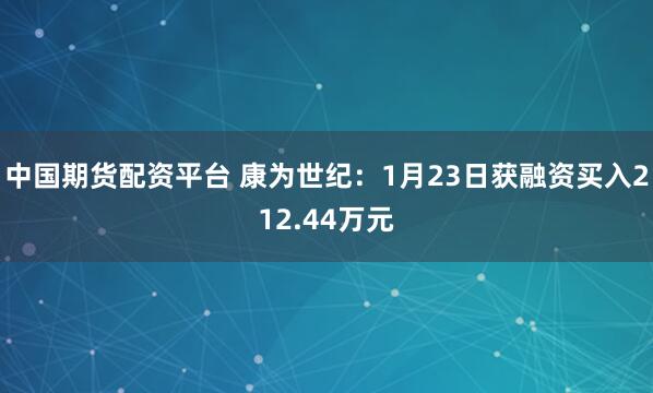 中国期货配资平台 康为世纪：1月23日获融资买入212.44万元