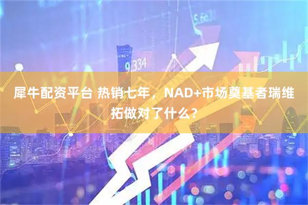 犀牛配资平台 热销七年，NAD+市场奠基者瑞维拓做对了什么？