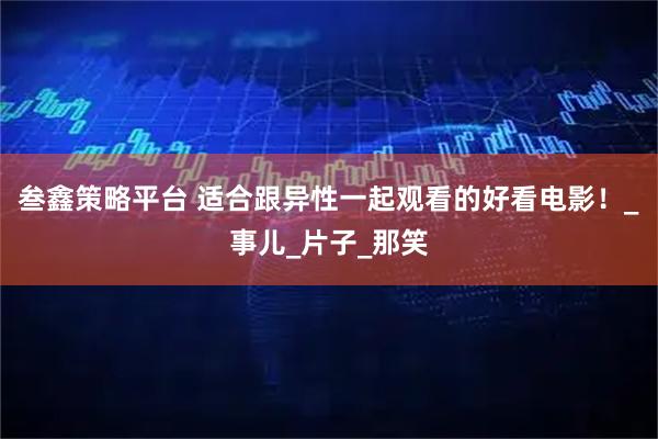 叁鑫策略平台 适合跟异性一起观看的好看电影！_事儿_片子_那笑