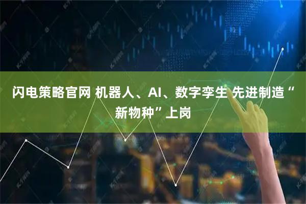 闪电策略官网 机器人、AI、数字孪生 先进制造“新物种”上岗