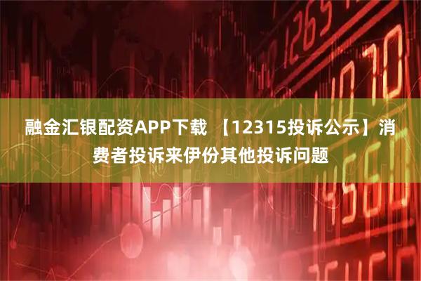融金汇银配资APP下载 【12315投诉公示】消费者投诉来伊份其他投诉问题