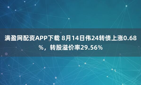 满盈网配资APP下载 8月14日伟24转债上涨0.68%，转股溢价率29.56%