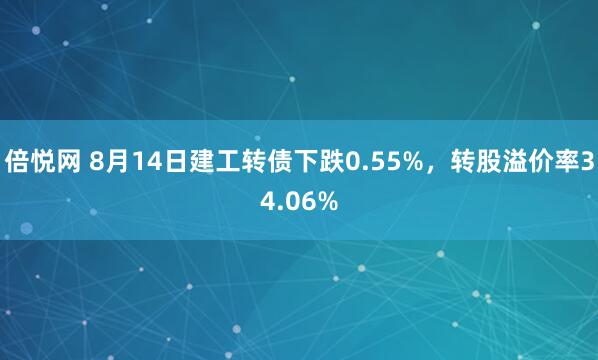 倍悦网 8月14日建工转债下跌0.55%，转股溢价率34.06%